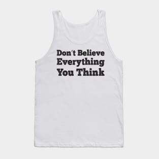 Don't Believe Everything You Think Tank Top